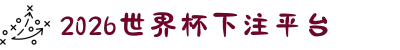 2026世界杯下注平台_下注平台入口 - 2026世界杯